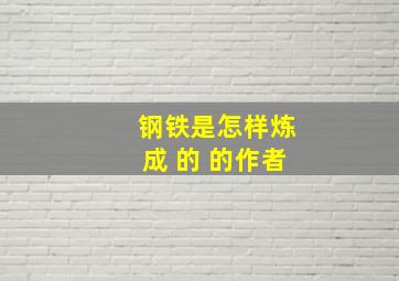 钢铁是怎样炼成 的 的作者